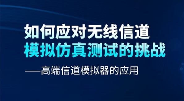 【7月28日|研讨会】如何应对无线信道模拟仿真测试的挑战—高端信道模拟器的应用