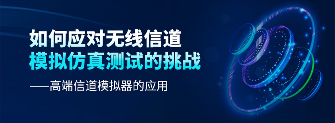 【7月28日|研讨会】如何应对无线信道模拟仿真测试的挑战—高端信道模拟器的应用